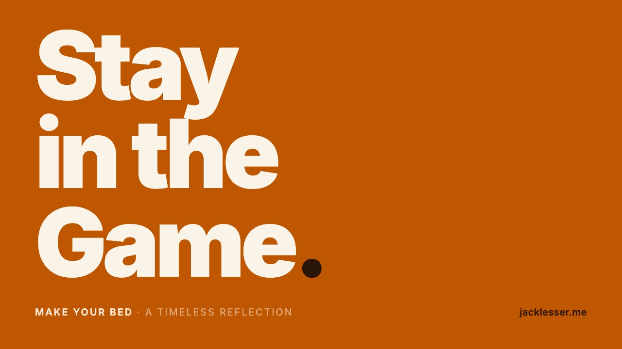 Stay in the Game &mdash; a Timeless reflection on Make Your Bed